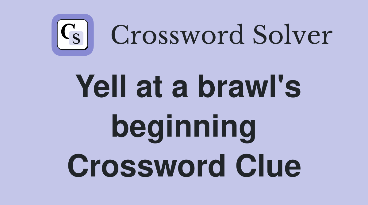 Yell at a brawl's beginning Crossword Clue