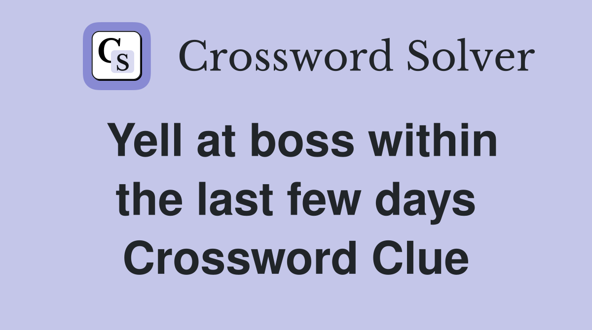Yell at boss within the last few days Crossword Clue