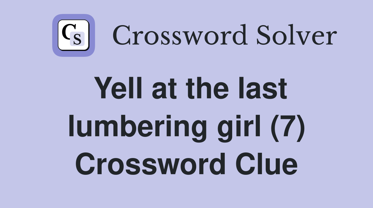Yell at the last lumbering girl (7) Crossword Clue