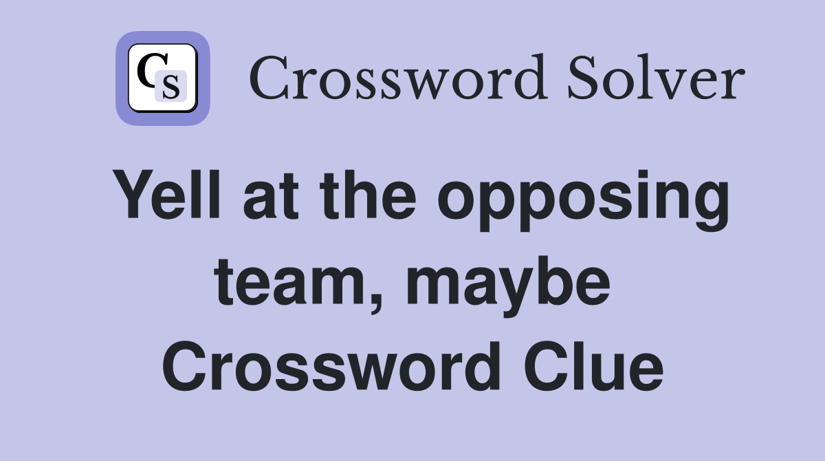 Yell at the opposing team, maybe Crossword Clue
