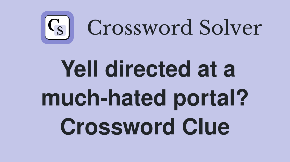 Yell directed at a much-hated portal? Crossword Clue
