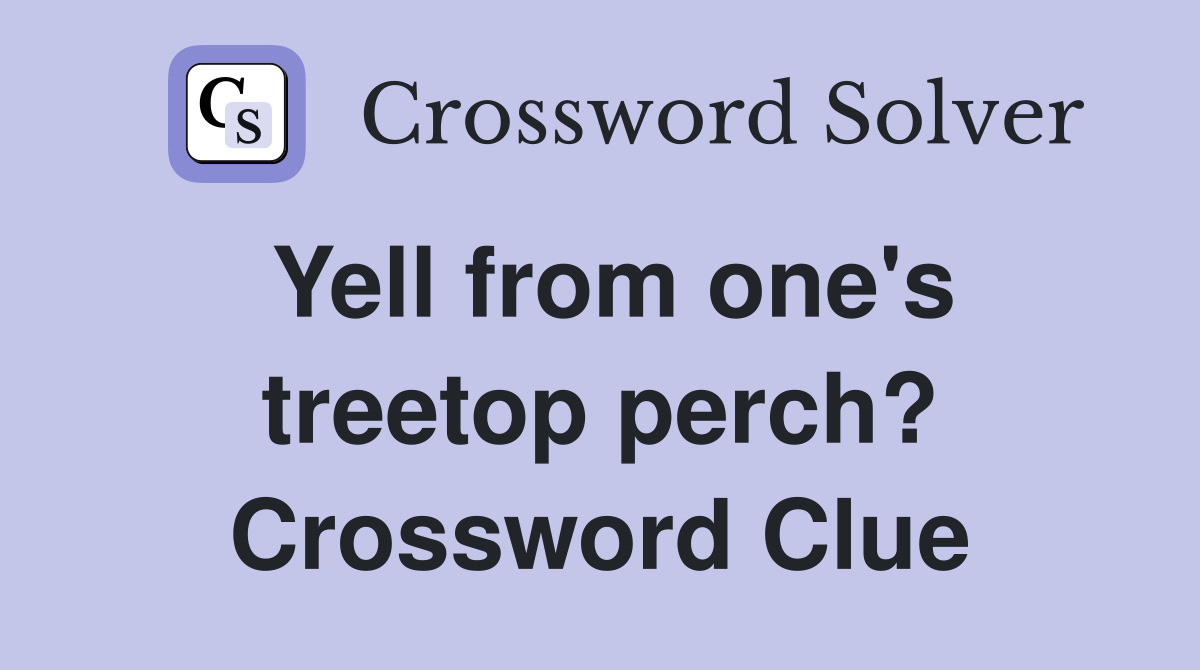Yell from one's treetop perch? Crossword Clue