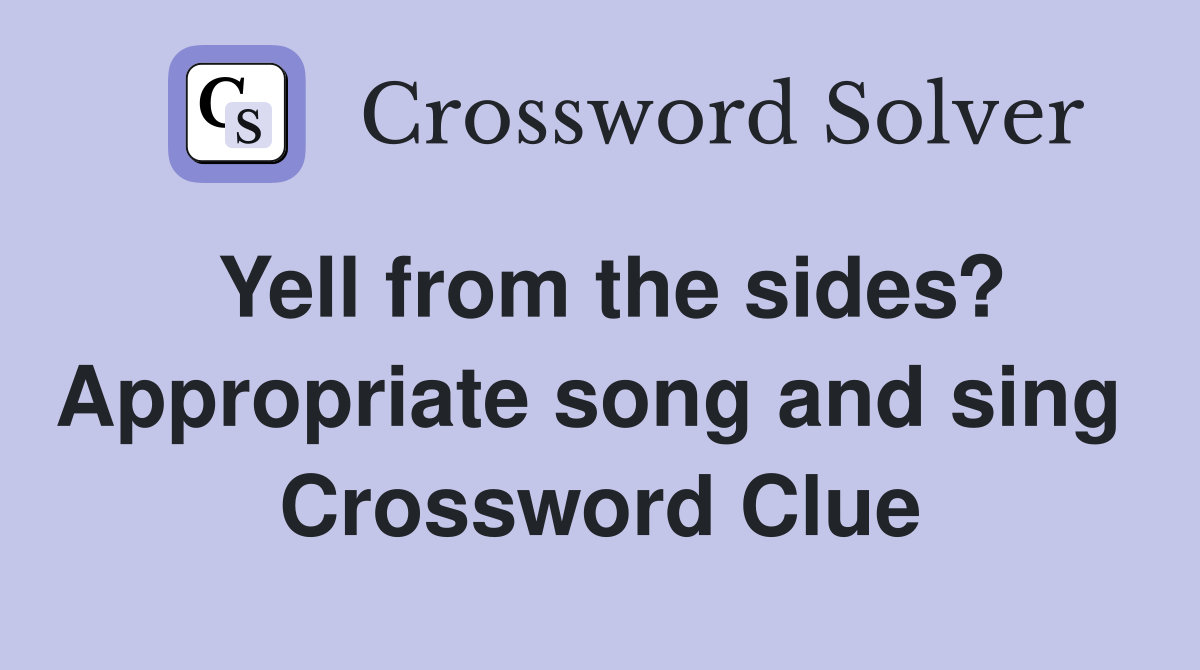 Yell from the sides? Appropriate song and sing  Crossword Clue