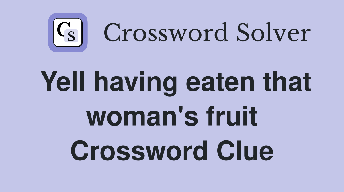 Yell having eaten that woman's fruit Crossword Clue