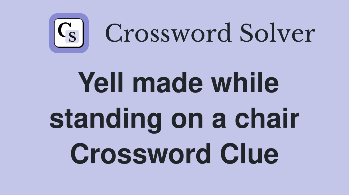 Yell made while standing on a chair Crossword Clue