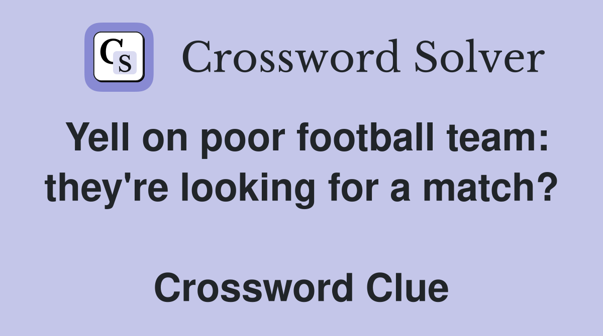 Yell on poor football team: they're looking for a match?  Crossword Clue