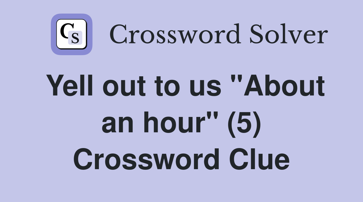 Yell out to us "About an hour" (5) Crossword Clue