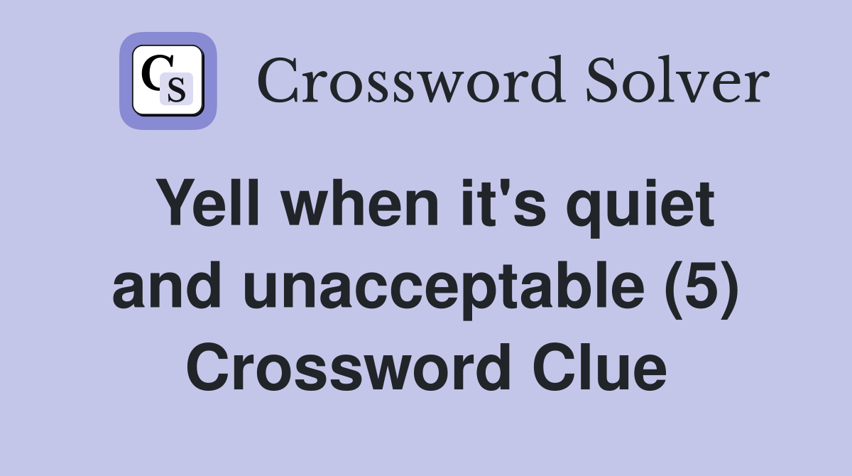 Yell when it's quiet and unacceptable (5) Crossword Clue