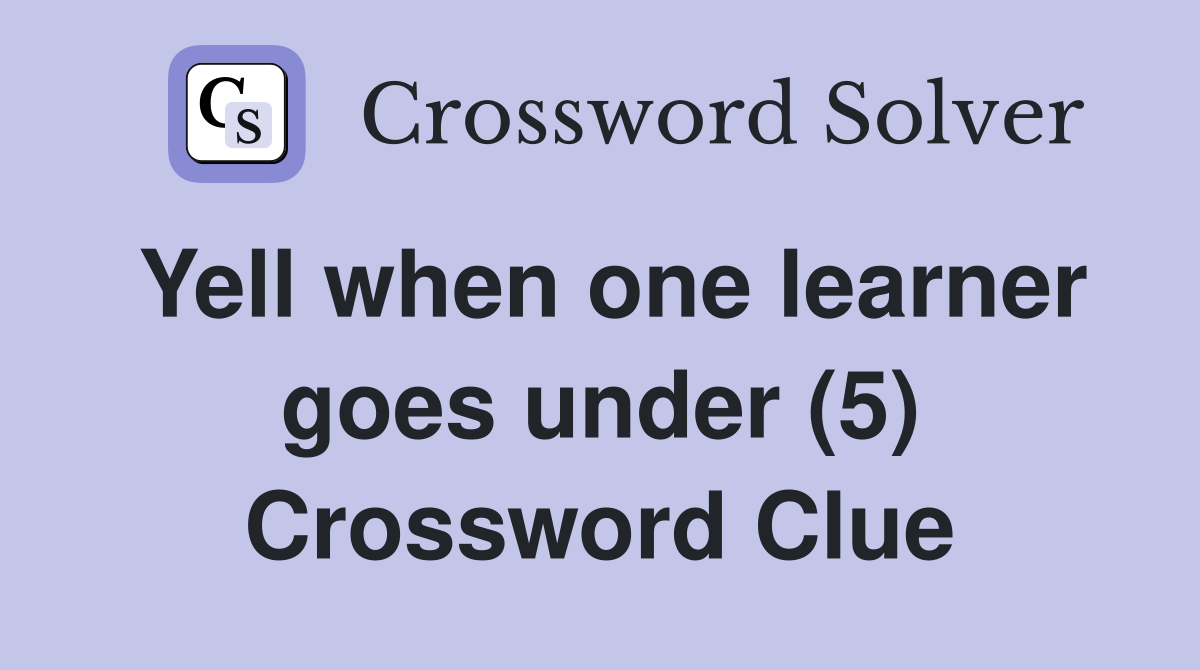 Yell when one learner goes under (5) Crossword Clue
