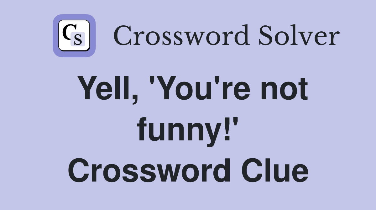 Yell, 'You're not funny!' Crossword Clue