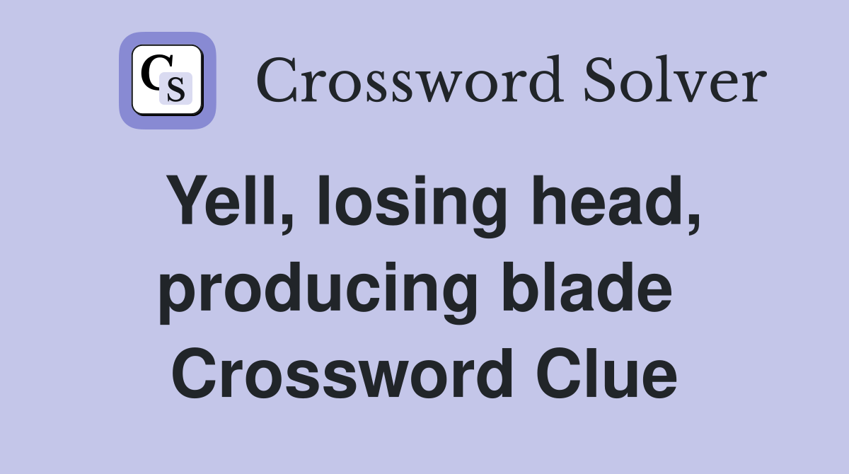 Yell, losing head, producing blade  Crossword Clue