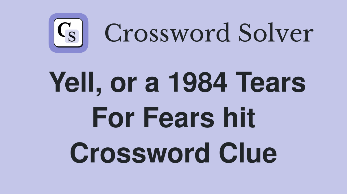 Yell, or a 1984 Tears For Fears hit Crossword Clue