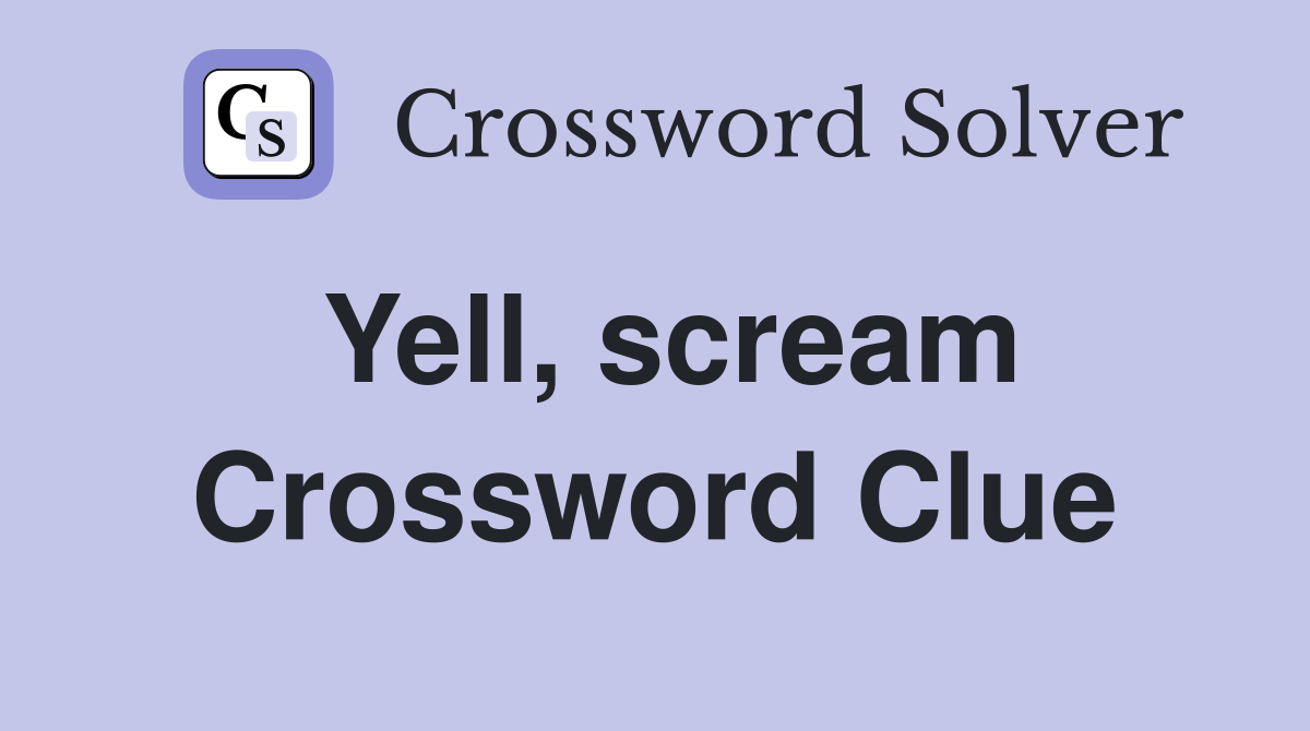 Yell, scream Crossword Clue