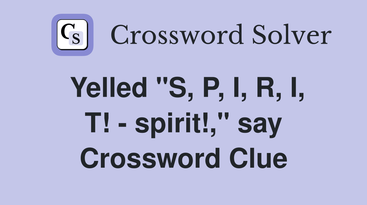 Yelled "S, P, I, R, I, T! - spirit!," say Crossword Clue