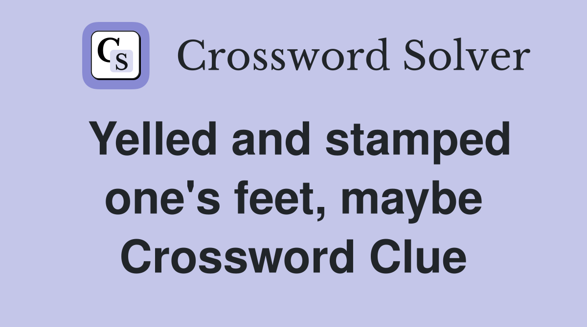 Yelled and stamped one's feet, maybe Crossword Clue