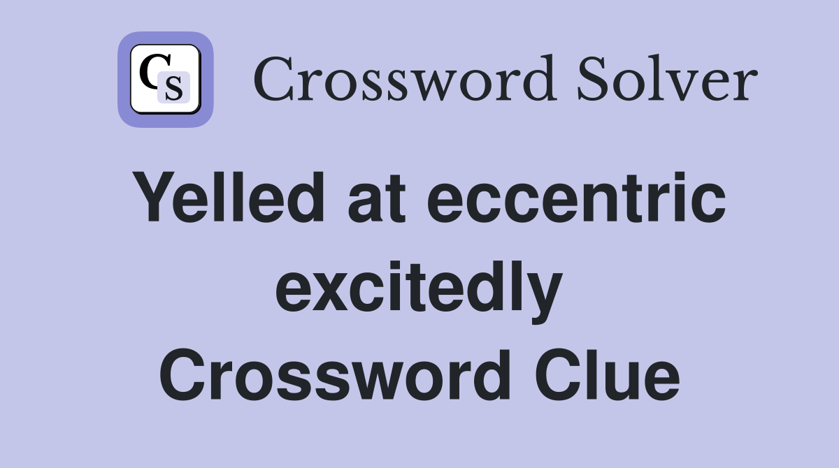 Yelled at eccentric excitedly Crossword Clue