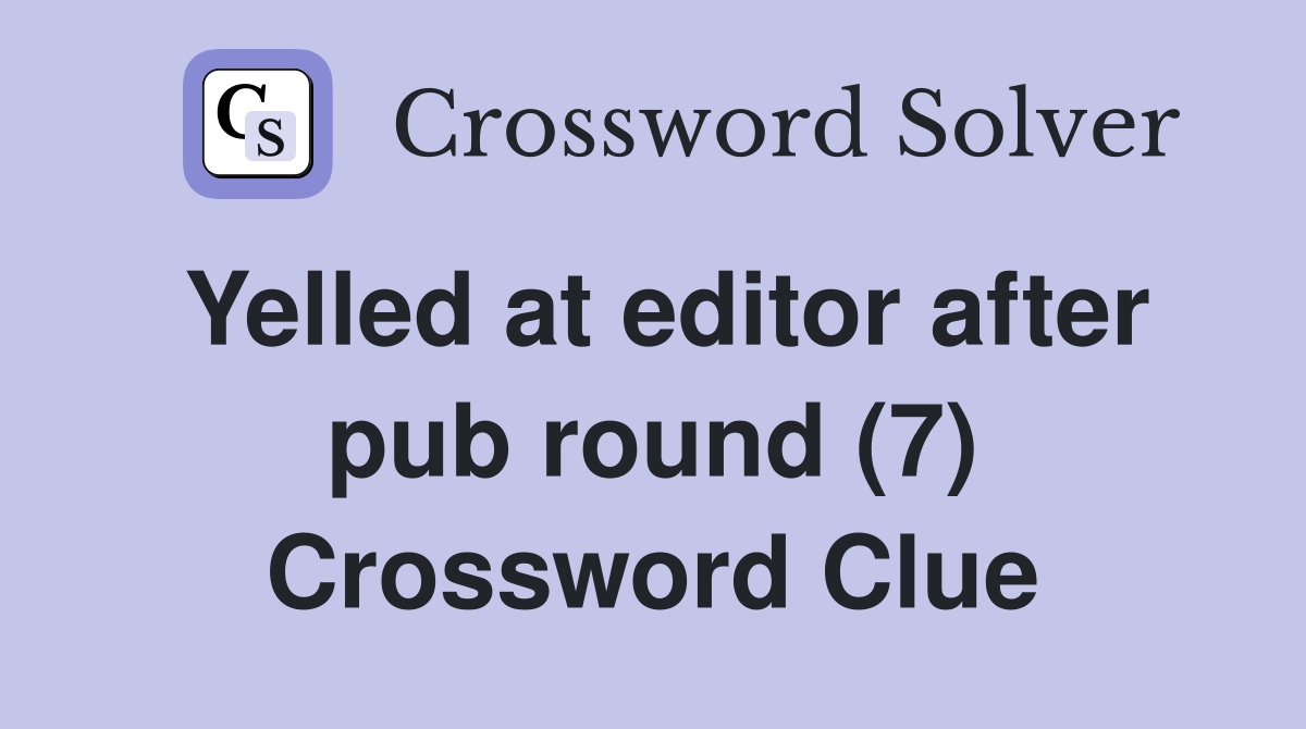 Yelled at editor after pub round (7) Crossword Clue