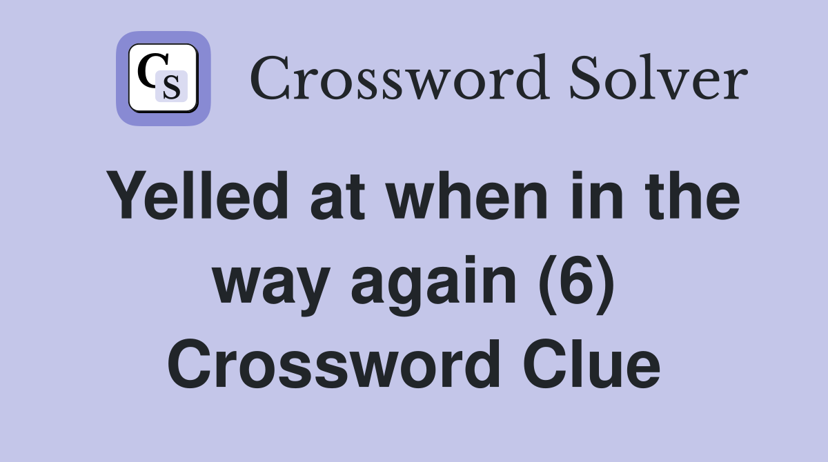 Yelled at when in the way again (6) Crossword Clue