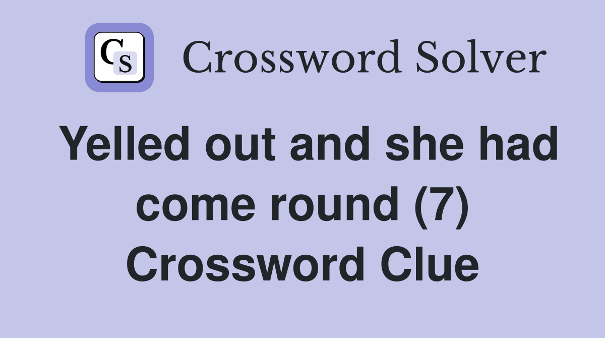 Yelled out and she had come round (7) Crossword Clue