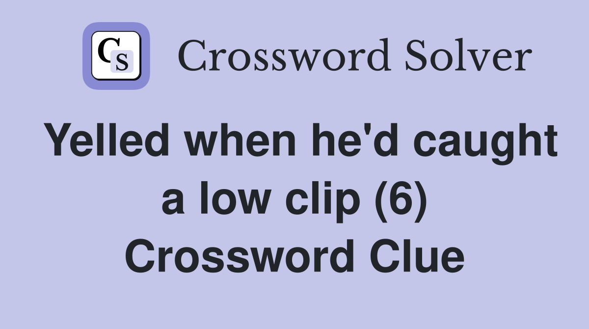 Yelled when he'd caught a low clip (6) Crossword Clue
