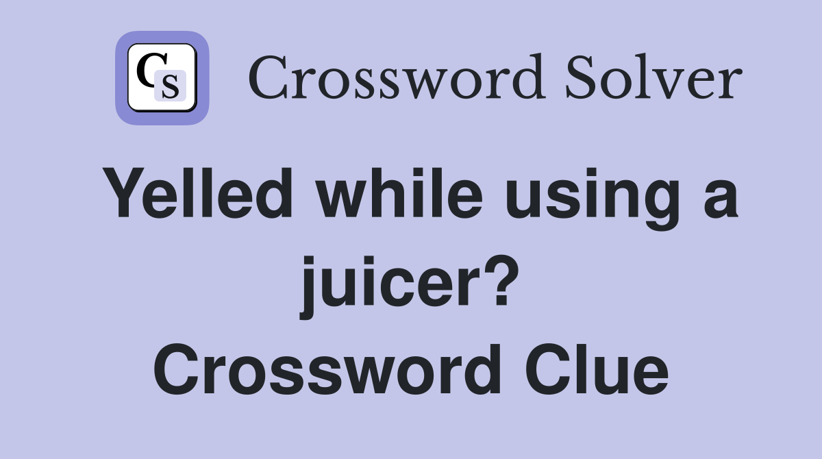 Yelled while using a juicer? Crossword Clue