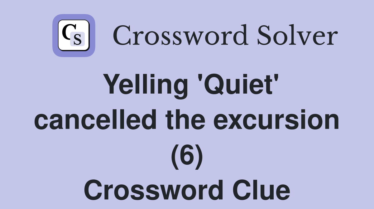 Yelling 'Quiet' cancelled the excursion (6) Crossword Clue