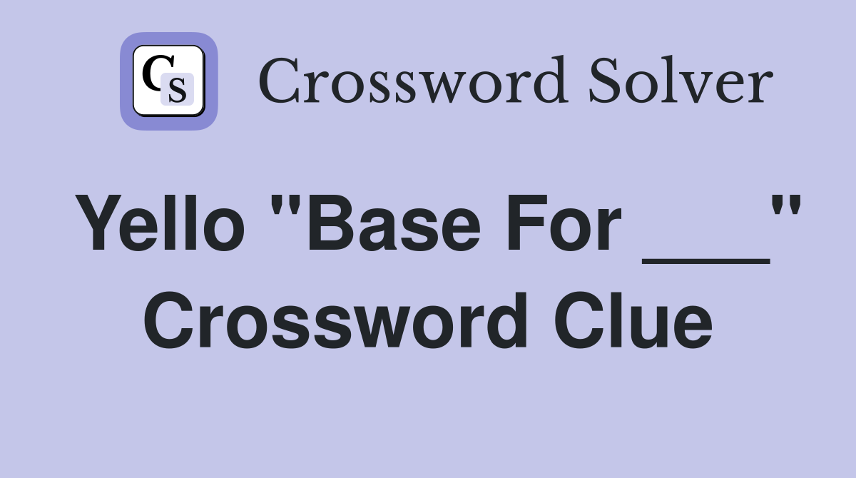 Yello "Base For ___" Crossword Clue