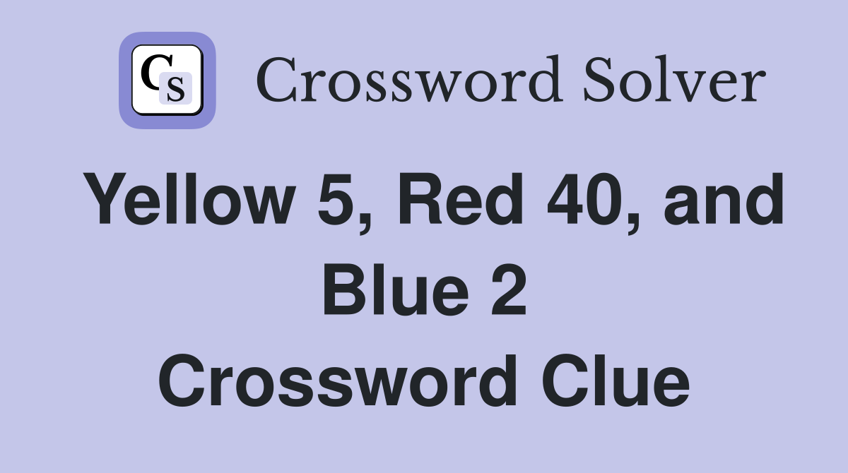 Yellow 5, Red 40, and Blue 2 Crossword Clue