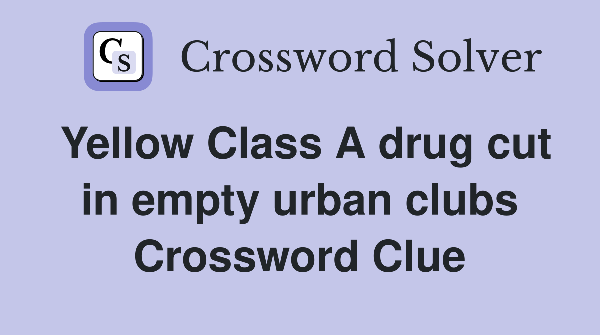 Yellow Class A drug cut in empty urban clubs Crossword Clue