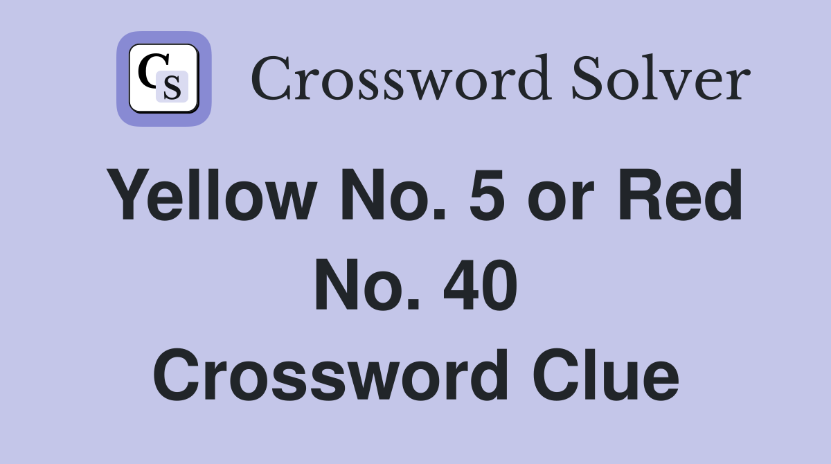 Yellow No. 5 or Red No. 40 Crossword Clue