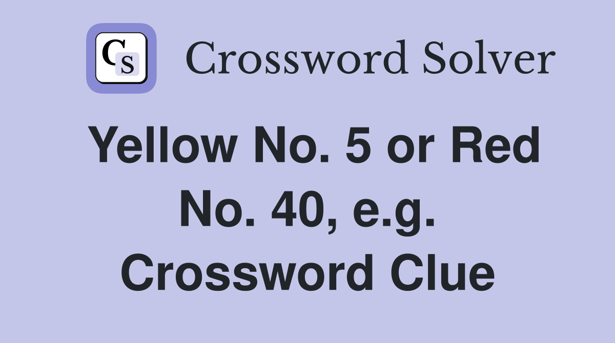 Yellow No. 5 or Red No. 40, e.g. Crossword Clue