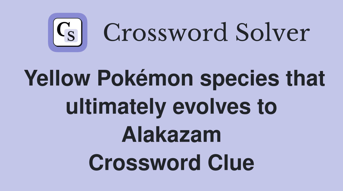 Yellow Pokémon species that ultimately evolves to Alakazam Crossword Clue