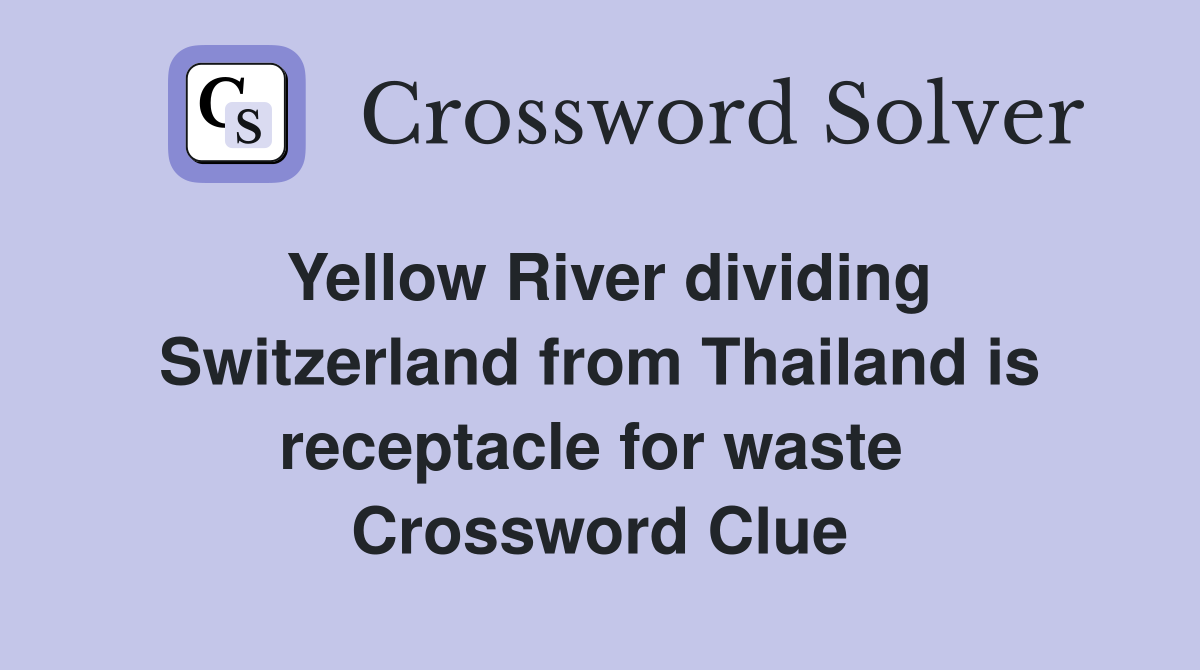 Yellow River dividing Switzerland from Thailand is receptacle for waste  Crossword Clue