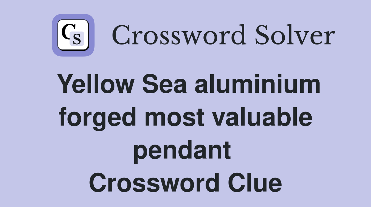 Yellow Sea aluminium forged most valuable pendant  Crossword Clue