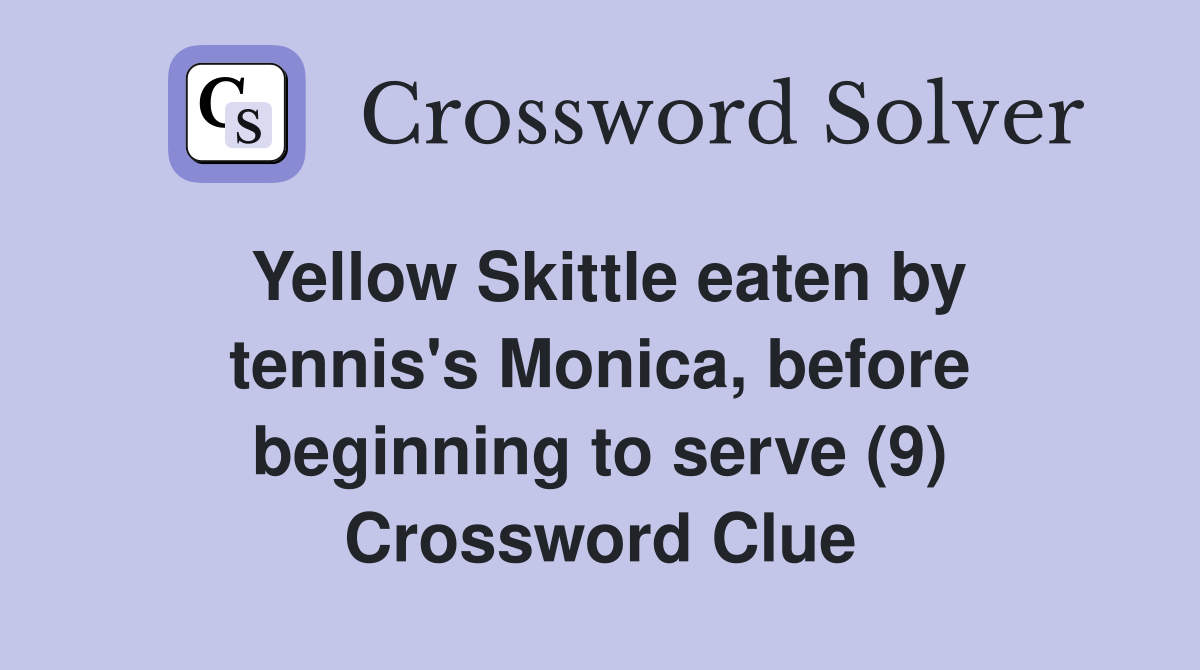 Yellow Skittle eaten by tennis's Monica, before beginning to serve (9) Crossword Clue