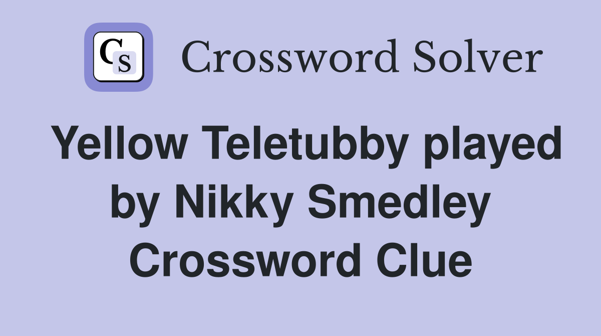 Yellow Teletubby played by Nikky Smedley Crossword Clue