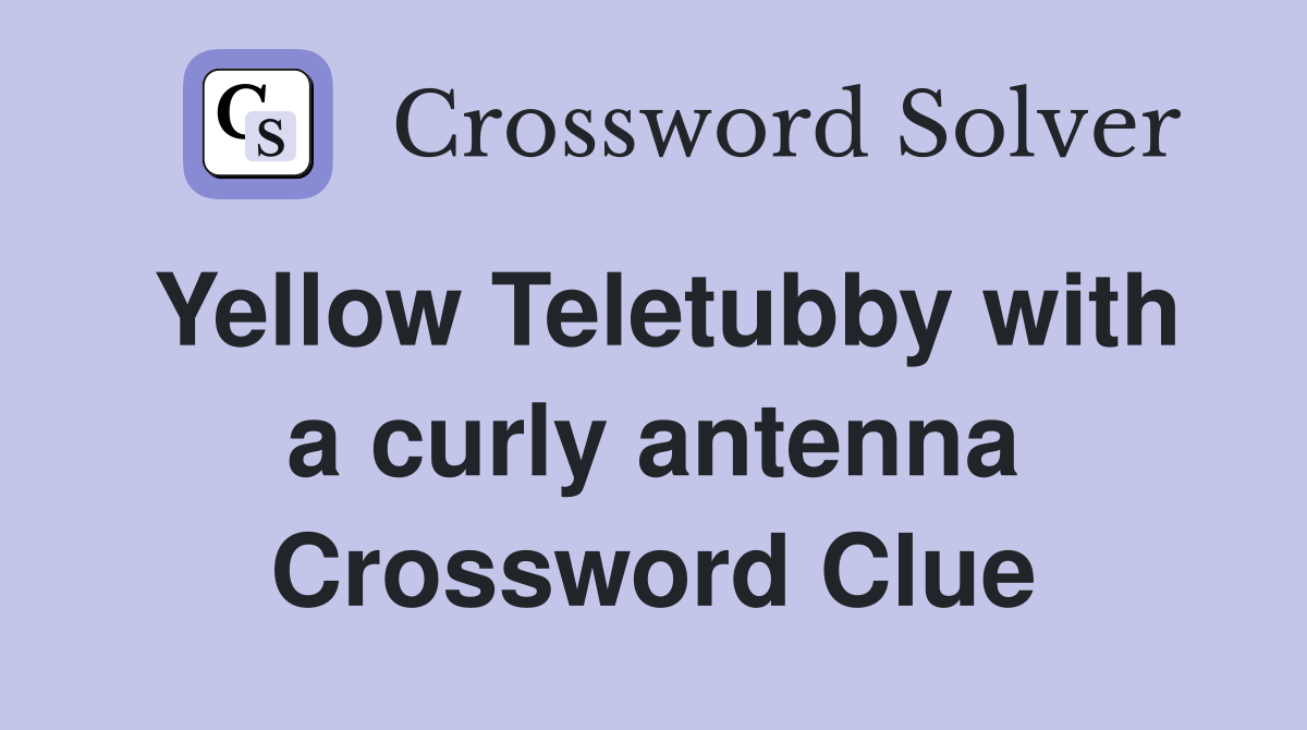 Yellow Teletubby with a curly antenna Crossword Clue