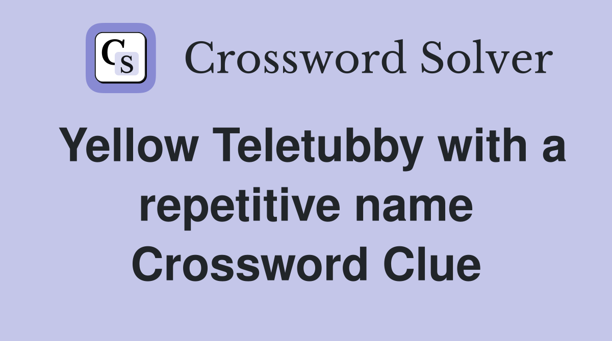 Yellow Teletubby with a repetitive name Crossword Clue