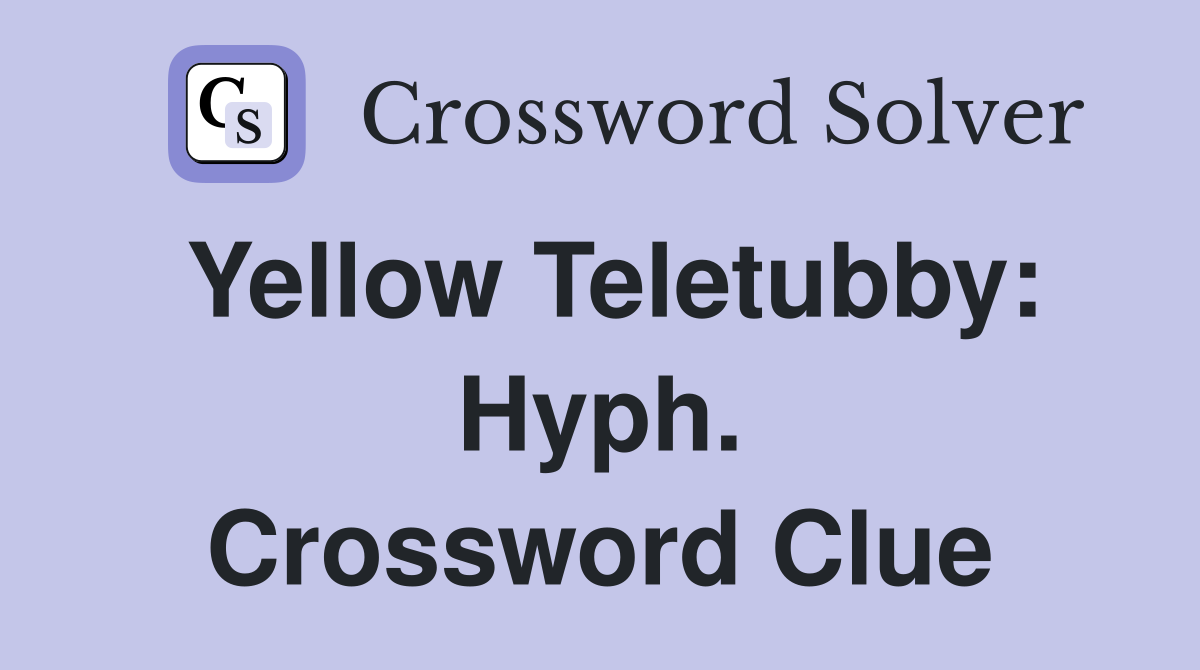 Yellow Teletubby: Hyph. Crossword Clue