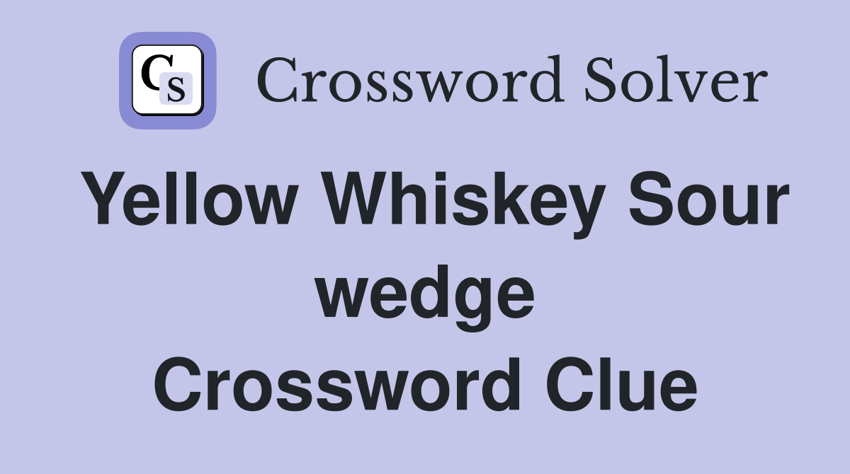 Yellow Whiskey Sour wedge Crossword Clue