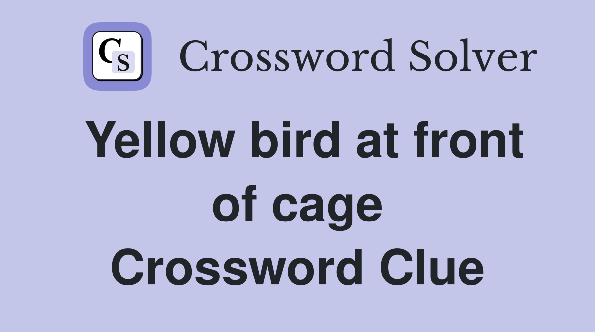 Yellow bird at front of cage Crossword Clue