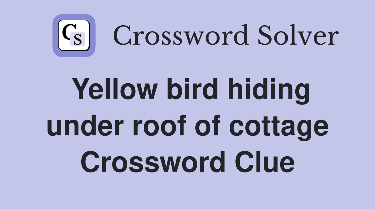 Yellow bird hiding under roof of cottage Crossword Clue