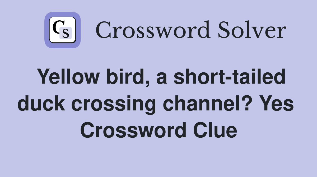 Yellow bird, a short-tailed duck crossing channel? Yes  Crossword Clue