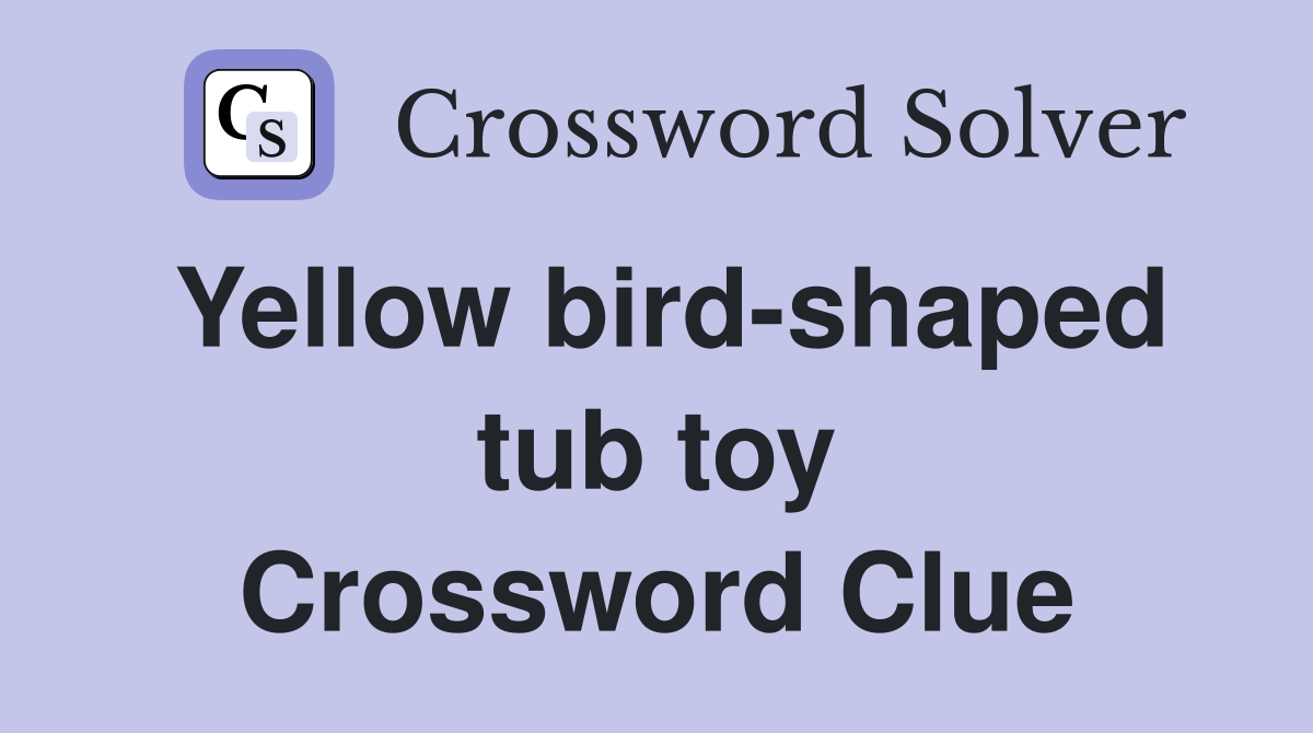 Yellow bird-shaped tub toy Crossword Clue