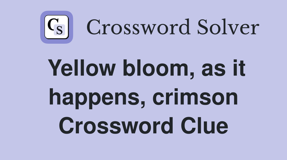 Yellow bloom, as it happens, crimson Crossword Clue
