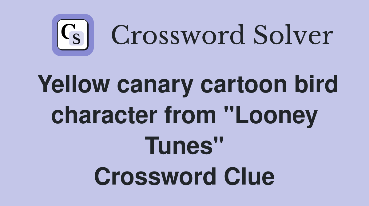 Yellow canary cartoon bird character from "Looney Tunes" Crossword Clue