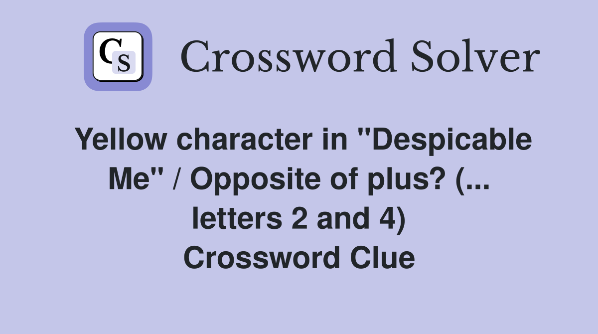 Yellow character in "Despicable Me" / Opposite of plus? (... letters 2 and 4) Crossword Clue