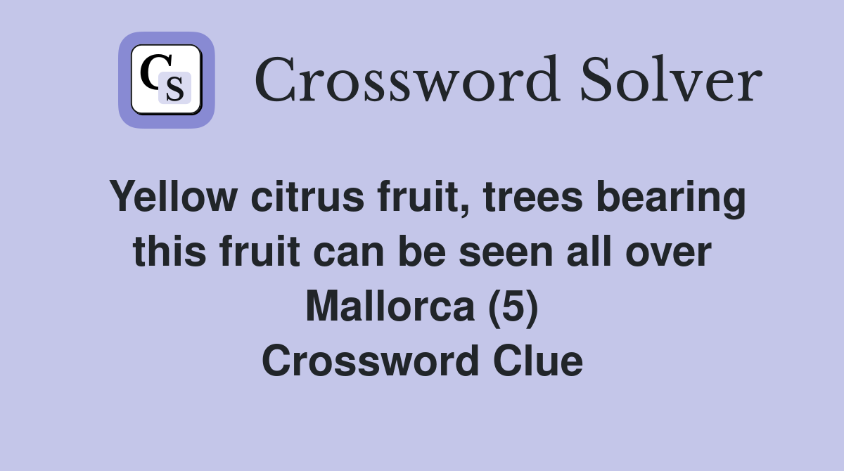 Yellow citrus fruit, trees bearing this fruit can be seen all over Mallorca (5) Crossword Clue