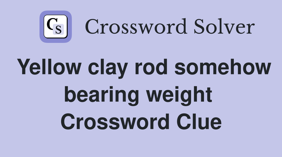 Yellow clay rod somehow bearing weight  Crossword Clue