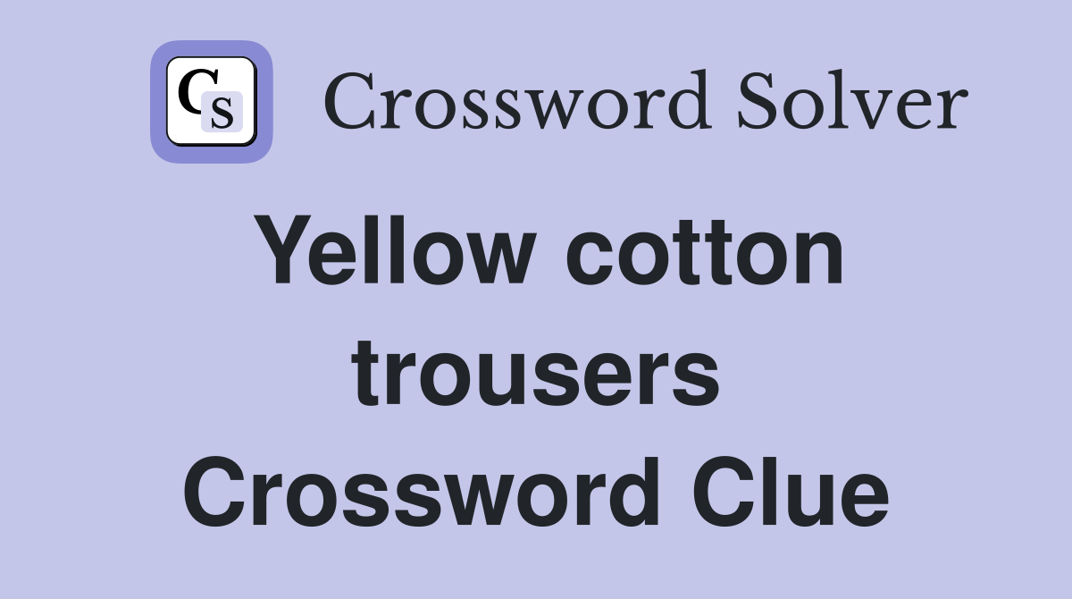 Yellow cotton trousers Crossword Clue